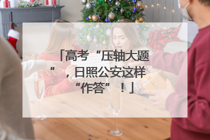 高考“压轴大题”，日照公安这样“作答”！