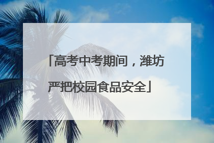 高考中考期间，潍坊严把校园食品安全