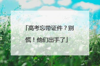 高考忘带证件？别慌！他们出手了