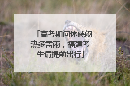 高考期间体感闷热多雷雨，福建考生请提前出行