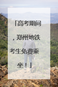 高考期间，郑州地铁考生免费乘坐！