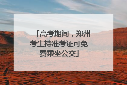 高考期间，郑州考生持准考证可免费乘坐公交