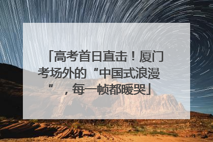 高考首日直击！厦门考场外的“中国式浪漫”，每一帧都暖哭