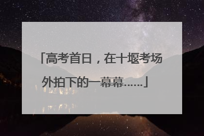 高考首日，在十堰考场外拍下的一幕幕……