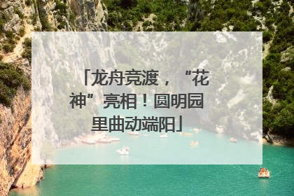 龙舟竞渡，“花神”亮相！圆明园里曲动端阳