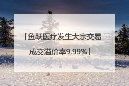 鱼跃医疗发生大宗交易 成交溢价率9.99%