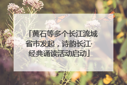 黄石等多个长江流域省市发起，诗韵长江·经典诵读活动启动