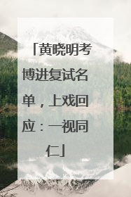 黄晓明考博进复试名单，上戏回应：一视同仁