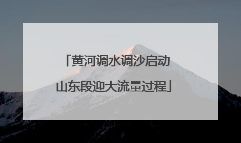 黄河调水调沙启动 山东段迎大流量过程