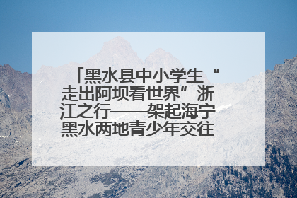 黑水县中小学生“走出阿坝看世界”浙江之行——架起海宁黑水两地青少年交往交流交融新桥梁