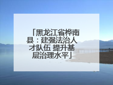 黑龙江省桦南县：建强法治人才队伍 提升基层治理水平
