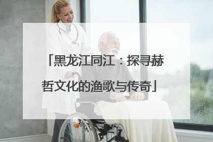 黑龙江同江：探寻赫哲文化的渔歌与传奇