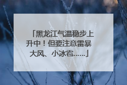 黑龙江气温稳步上升中！但要注意雷暴大风、小冰雹……