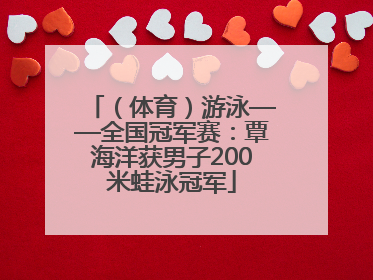 （体育）游泳——全国冠军赛：覃海洋获男子200米蛙泳冠军