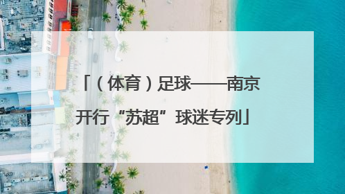 （体育）足球——南京开行“苏超”球迷专列