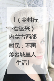 （乡村行·看振兴）内蒙古西部村民：不再羡慕城里人生活