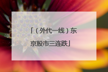 （外代一线）东京股市三连跌