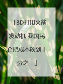 3D打印火箭发动机 我国民企把成本砍到十分之一