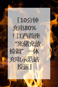 10分钟充电80%！江西首座“光储充放检调”一体充电示范站投运