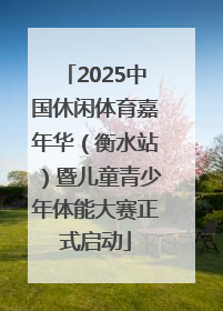 2025中国休闲体育嘉年华（衡水站）暨儿童青少年体能大赛正式启动