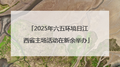 2025年六五环境日江西省主场活动在新余举办