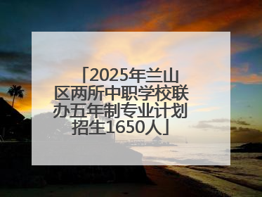 2025年兰山区两所中职学校联办五年制专业计划招生1650人