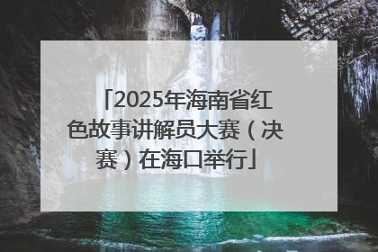 2025年海南省红色故事讲解员大赛（决赛）在海口举行