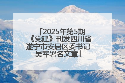 2025年第5期《党建》刊发四川省遂宁市安居区委书记吴军署名文章