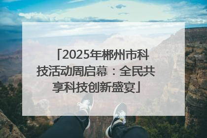 2025年郴州市科技活动周启幕：全民共享科技创新盛宴