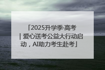 2025升学季·高考｜爱心送考公益大行动启动，AI助力考生赴考