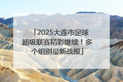 2025大连市足球超级联赛精彩继续！多个组别最新战报