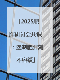 2025肥胖研讨会共识：遏制肥胖刻不容缓