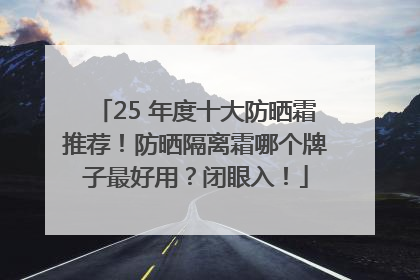 25 年度十大防晒霜推荐！防晒隔离霜哪个牌子最好用？闭眼入！