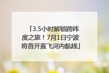 3.5小时解锁跨纬度之旅！7月1日宁波将首开直飞河内航线