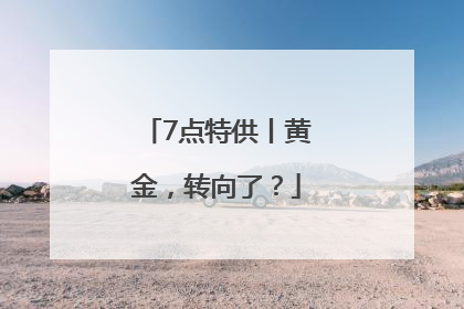 7点特供丨黄金，转向了？