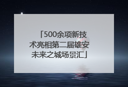 500余项新技术亮相第二届雄安未来之城场景汇