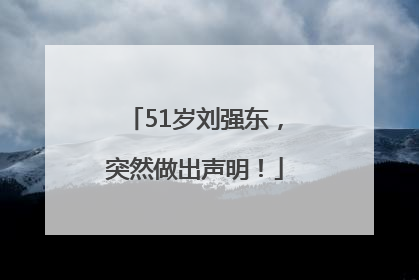 51岁刘强东，突然做出声明！