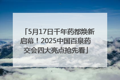 5月17日千年药都焕新启幕！2025中国百泉药交会四大亮点抢先看