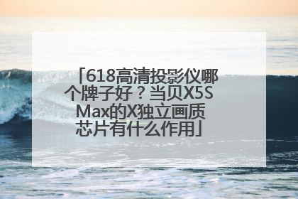 618高清投影仪哪个牌子好？当贝X5S Max的X独立画质芯片有什么作用