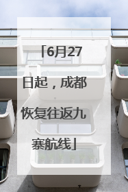 6月27日起，成都恢复往返九寨航线