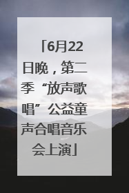 6月22日晚，第二季“放声歌唱”公益童声合唱音乐会上演