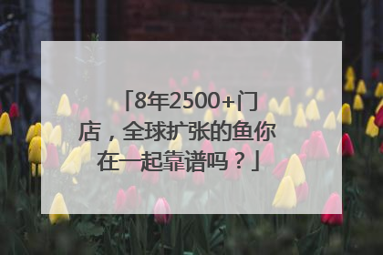 8年2500+门店，全球扩张的鱼你在一起靠谱吗？