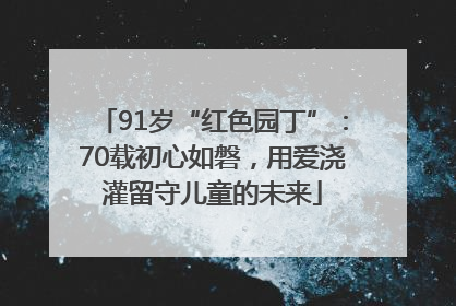 91岁“红色园丁”：70载初心如磐，用爱浇灌留守儿童的未来