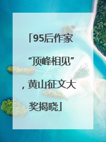 95后作家“顶峰相见”，黄山征文大奖揭晓