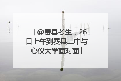 @费县考生，26日上午到费县二中与心仪大学面对面