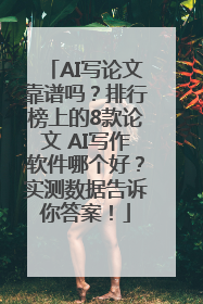 AI写论文靠谱吗？排行榜上的8款论文 AI写作软件哪个好？实测数据告诉你答案！