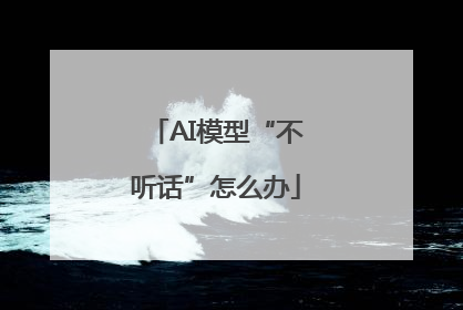 AI模型“不听话”怎么办