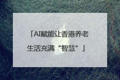 AI赋能让香港养老生活充满“智慧”