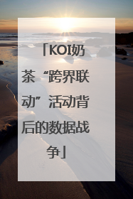KOI奶茶“跨界联动”活动背后的数据战争