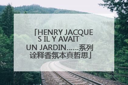 HENRY JACQUES IL Y AVAIT UN JARDIN……系列 诠释香氛本真哲思